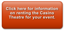 Click here for information on renting the Casino Theatre for your event.